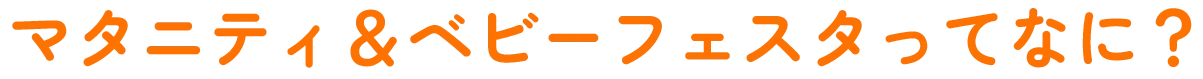 マタニティ＆ベビーフェスタってなに？